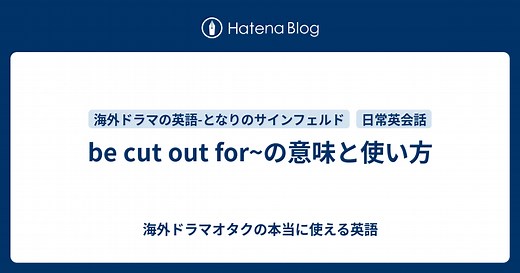 be cut out for~の意味と使い方 - 海外ドラマオタクの本当に使える英語