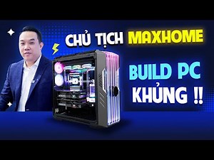 Bộ PC KHỦNG BỐ tới đâu mà đích thân Chủ Tịch MaxHome phải tự đi build ??? Nguyễn Công PC