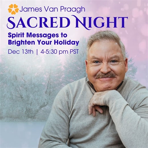 The holidays can be bittersweet when someone you love has passed over. Let James Van Praagh bring their presence back into your life during “Sacred Night – An Evening of Spirit Messages.”✨ In this extraordinary online event, James will reach across the veil and connect with the spirit world to deliver heartfelt and evidential readings, offering comfort, healing, and the undeniable proof that love never dies. Whether it’s a message from Dad, Grandma, or another cherished soul, James’ ability to b