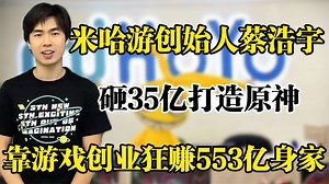 米哈游创始人蔡浩宇，砸35亿打造原神，靠游戏狂赚553亿身家