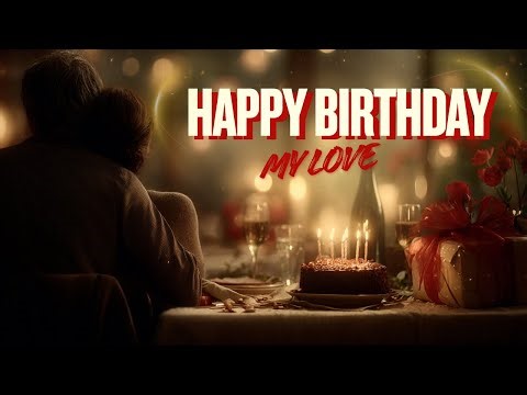 Happy birthday, my love! A Sweet Happy Birthday Song for Someone You Love