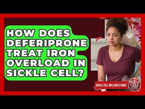 How Does Deferiprone Treat Iron Overload In Sickle Cell? - Sickle Cell Wellness Guide