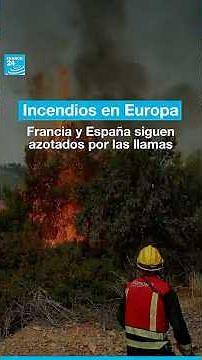 Incendios en Europa: Francia y España siguen azotados por las llamas