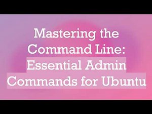 Mastering the Command Line: Essential Admin Commands for Ubuntu