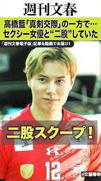 男子バレーのプリンス 髙橋藍（24）は超肉食だった！インフルエンサーuka.と人気No.1セクシー女優・河北彩伽に二股スパイク【スクープ撮】