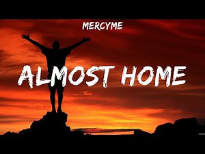 MercyMe - Almost Home (Lyrics) Casting Crowns, MercyMe