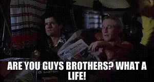 Are you guys brothers? What a life!