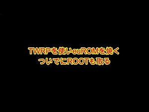 twrpを使ってeuROMを焼きと、rootも取得方法を解説しています