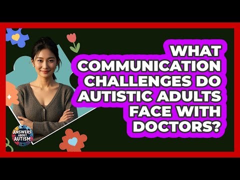 What Communication Challenges Do Autistic Adults Face With Doctors?