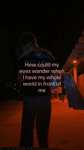 How could my eyes wander when I have my whole world in front of me