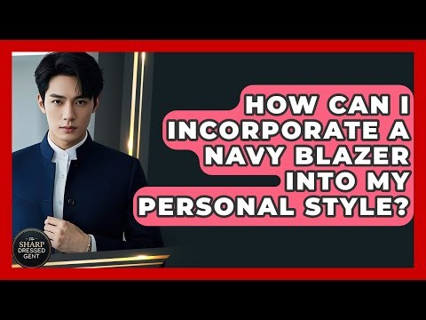 How Can I Incorporate A Navy Blazer Into My Personal Style? - The Sharp Dressed Gent