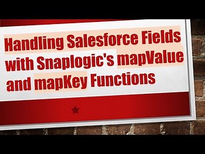 Handling Salesforce Fields with Snaplogic's mapValue and mapKey Functions