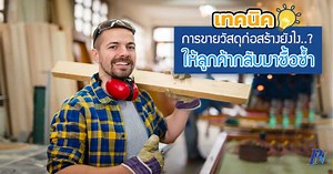 เทคนิคการขายวัสดุก่อสร้างยังไง..ให้ลูกค้ากลับมาซื้อซ้ำ