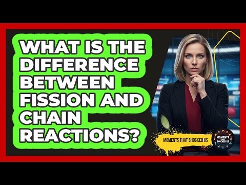 What Is The Difference Between Fission And Chain Reactions?