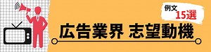 【例文15選】広告業界内定レベルの志望動機の書き方を解説 | 就職活動支援サイトunistyle