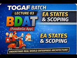 TOGAF Batch | Lecture 03 – BDAT Example (FoodieGo App), EA States & Scoping Explained