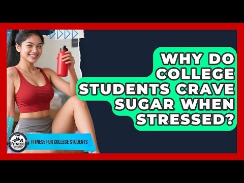 Why Do College Students Crave Sugar When Stressed? - Fitness for College Students