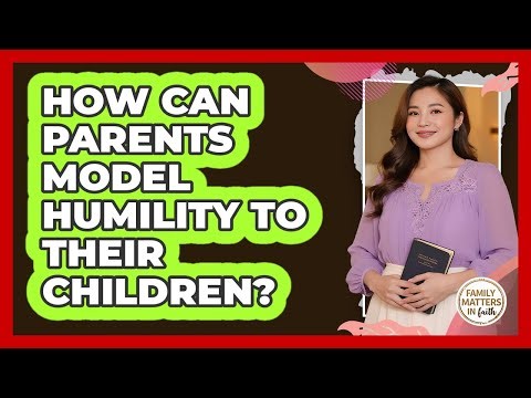 How Can Parents Model Humility To Their Children?