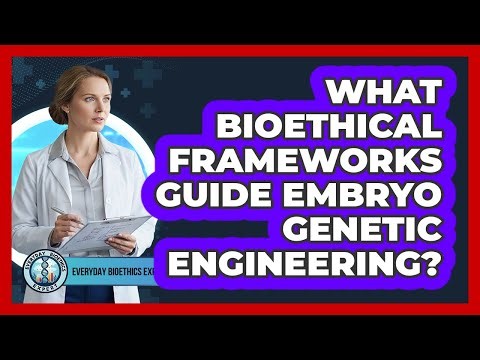 What Bioethical Frameworks Guide Embryo Genetic Engineering?