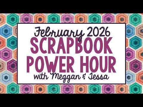 February 2026 Scrapbook Power Hour with Meggan & Tessa