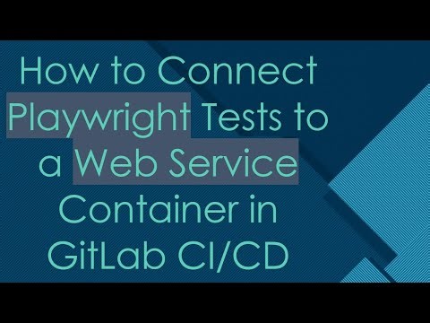 How to Connect Playwright Tests to a Web Service Container in GitLab CI/CD