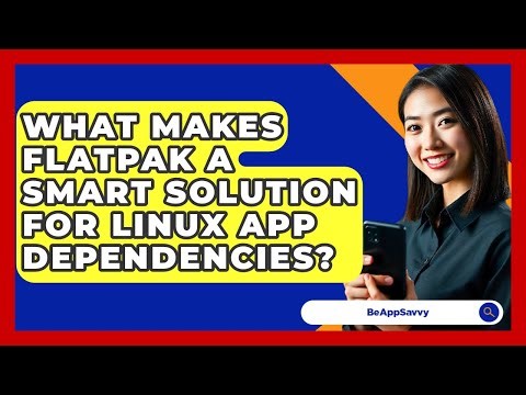 What Makes Flatpak A Smart Solution For Linux App Dependencies? - Be App Savvy