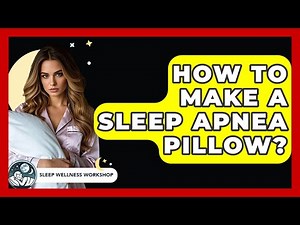 How To Make A Sleep Apnea Pillow? - Sleep Wellness Workshop