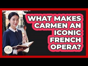 What Makes Carmen An Iconic French Opera?