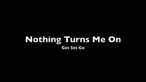 NOTHING TURNS ME ON Lyrics - GET SET GO | eLyrics.net