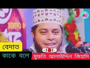 বেদাত কাকে বলে। মুফতি আলাউদ্দিন জিহাদি। bangla wajj