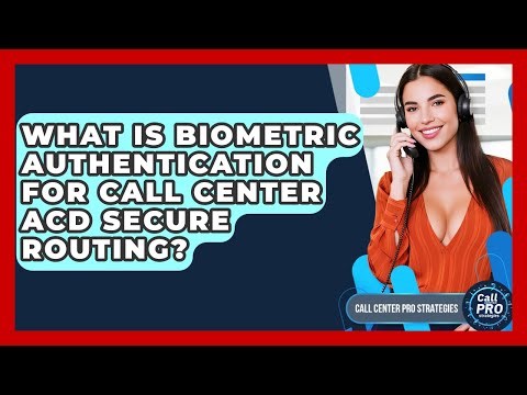 What Is Biometric Authentication For Call Center ACD Secure Routing? - Call Center Pro Strategies