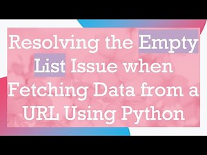 Resolving the Empty List Issue when Fetching Data from a URL Using Python