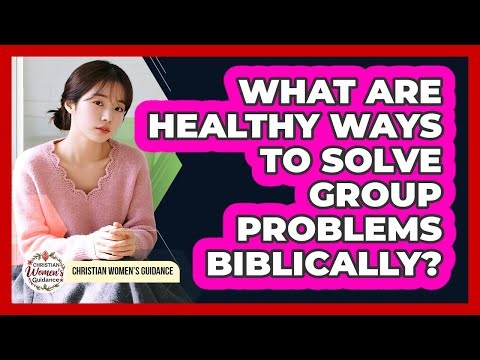What Are Healthy Ways To Solve Group Problems Biblically?