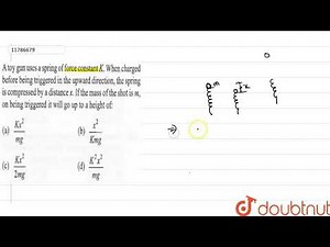 A toy gun a spring of force constant `k`. When changed before being triggered in the