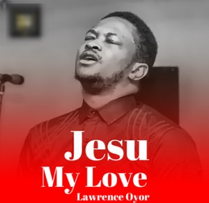 DOWNLOAD: Lawrence Oyor - Jesu My Love (Mp3   Lyrics) | CeeNaija