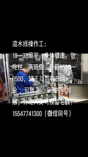 流水线操作工：18—33周岁，身体健康，包吃住，两班倒，月薪5500—6500，转正以后有五险一金 ，可转正，工资按时发放，外地人员可预留名额！15547741300（微信同号）#工厂实拍视频