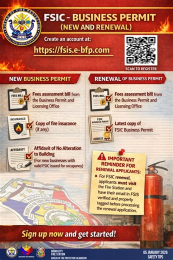 05 January 2026 “An FSIC is more than a requirement; it is a commitment to safety.” - Unknown 🔥🧯 FSIC FOR BUSINESS PERMIT (NEW & RENEWAL) 🧯🔥 Start your application the easy way—create your account online or scan the QR code to register and access the Fire Safety Inspection System (FSIS). 📌 NEW BUSINESS PERMIT REQUIREMENTS ✔️ Fees assessment bill from the Business Permit and Licensing Office ✔️ Copy of Fire Insurance (if any) ✔️ Affidavit of No Alteration to Building (For new businesses with