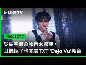 【PROJECT 7】EP7精華：吳宸宇溫柔嗓音太驚艷，耳機掉了也完美的TXT ‘Deja Vu’舞台｜LINE TV 共享追劇生活