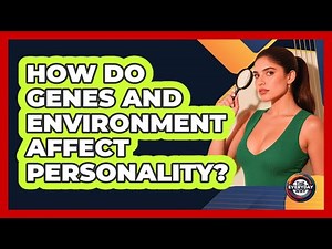 How Do Genes And Environment Affect Personality? - The Everyday Why