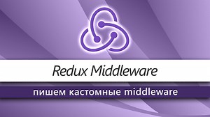 Что такое Redux Middleware и как его использовать? Пишем кастомные middleware