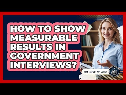 How To Show Measurable Results In Government Interviews?