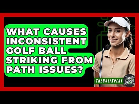What Causes Inconsistent Golf Ball Striking From Path Issues? - The Golf Xpert