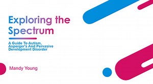 Exploring the Spectrum: A Guide to Autism, Asperger's and Pervasive Development Disorder