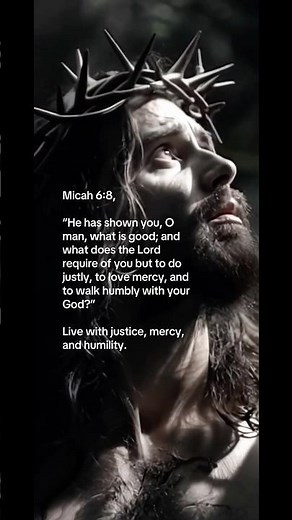 Micah 6:8 He has shown you. what is good; and what does the Lord require of you but to do justly
