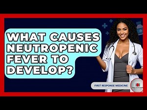 What Causes Neutropenic Fever To Develop? - First Response Medicine
