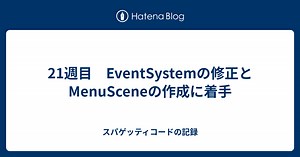 21週目　EventSystemの修正とMenuSceneの作成に着手 - スパゲッティコードの記録