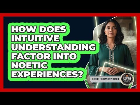 How Does Intuitive Understanding Factor Into Noetic Experiences?