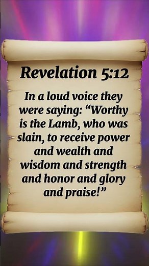 Revelation 5:12 In a loud voice they were saying: “Worthy is the Lamb, who was slain, to receive
