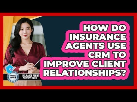 How Do Insurance Agents Use CRM To Improve Client Relationships? - Insurance Agent Success Guide