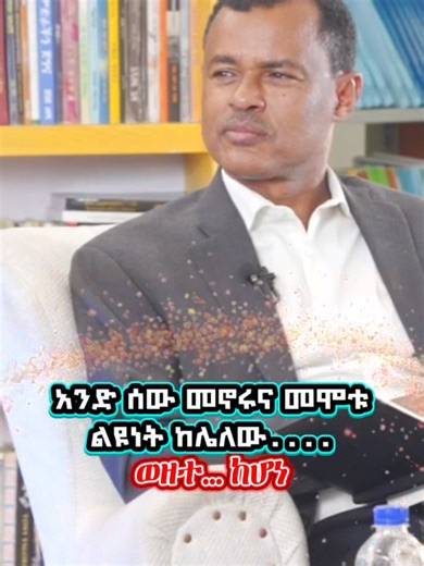 አንድ ሰው መኖሩ እና መሞቱ ልዩነት ከሌለው፤ ወዘተ... ውስጥ ከገባ